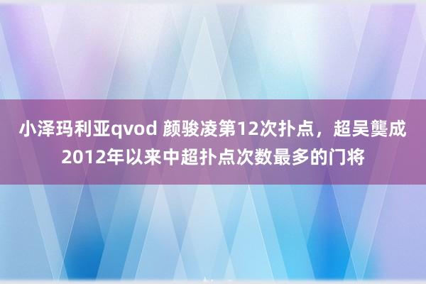 小泽玛利亚qvod 颜骏凌第12次扑点，超吴龑成2012年以来中超扑点次数最多的门将