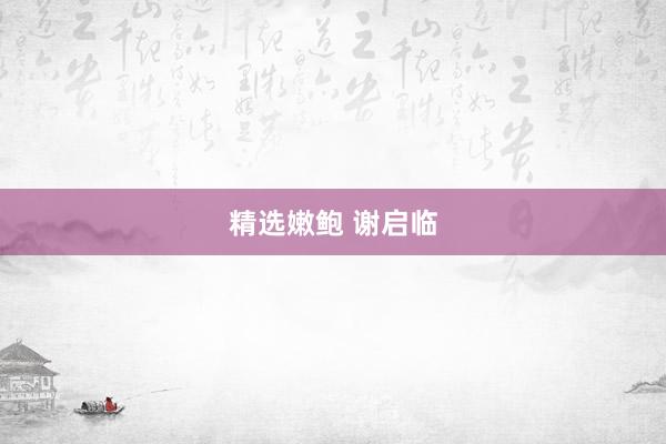 精选嫩鲍 谢启临
